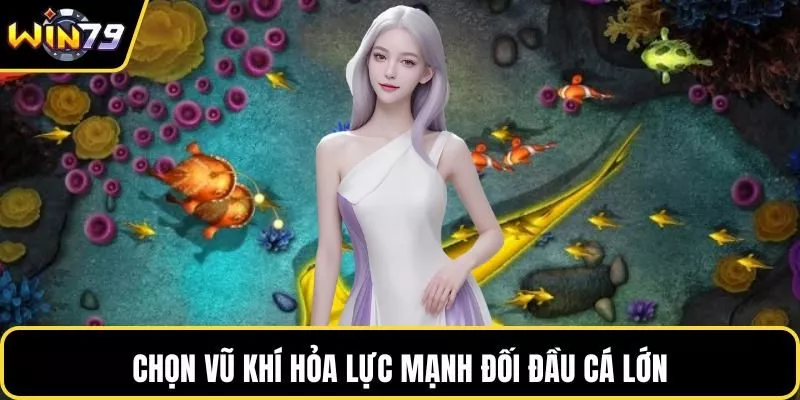 Chọn vũ khí hỏa lực mạnh đối đầu cá lớn