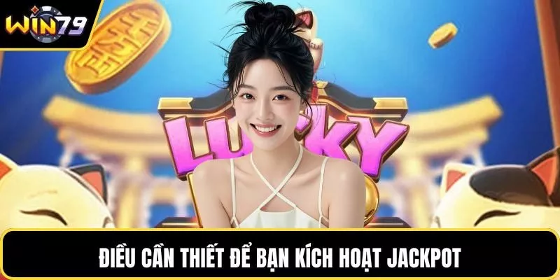 Điều cần thiết để bạn kích hoạt Jackpot