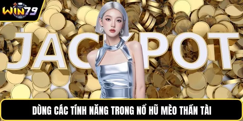 Dùng các tính năng trong nổ hũ mèo thần tài