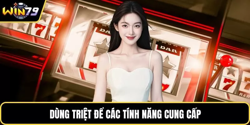 Dùng triệt để các tính năng cung cấp