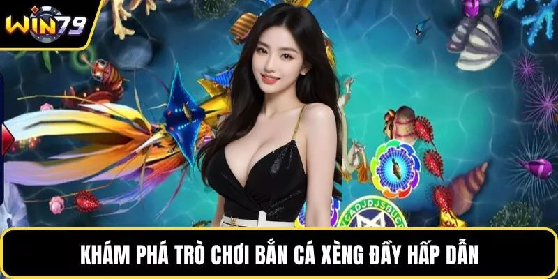 Khám phá trò chơi bắn cá xèng đầy hấp dẫn